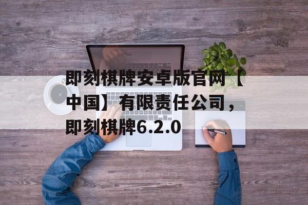 即刻棋牌安卓版官网【中国】有限责任公司，即刻棋牌6.2.0