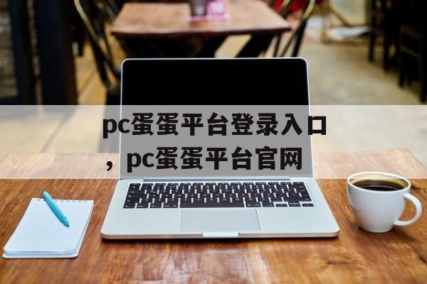 pc蛋蛋平台登录入口，pc蛋蛋平台官网