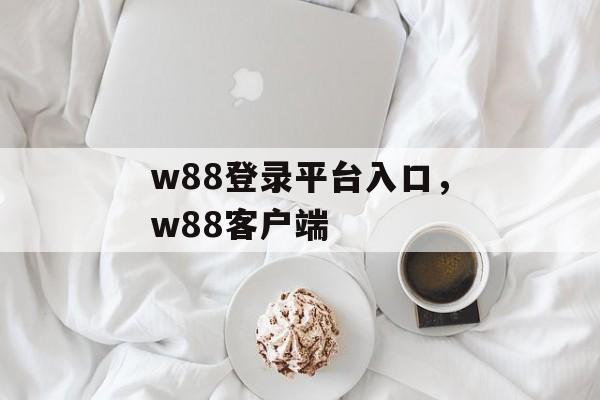 w88登录平台入口，w88客户端