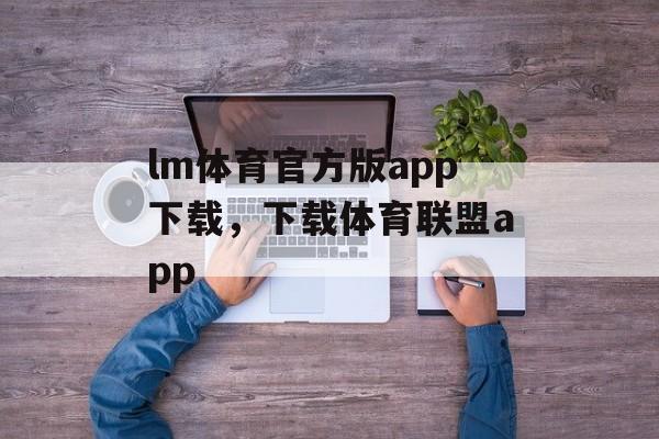 lm体育官方版app下载，下载体育联盟app