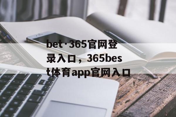 bet·365官网登录入口，365best体育app官网入口