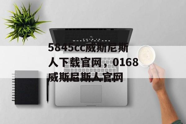 5845cc威斯尼斯人下载官网，0168威斯尼斯人官网