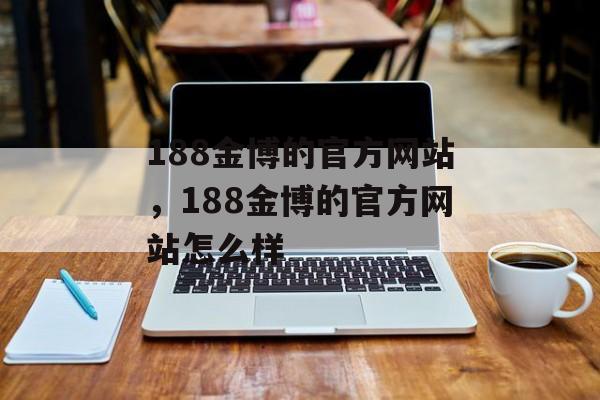 188金博的官方网站，188金博的官方网站怎么样